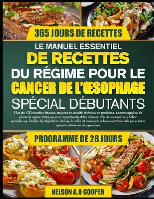 Le Manuel Essentiel de Recettes Du Régime Pour Le Cancer de l'Oesophage Spécial Débutants: Plus de 400 recettes douces, pauvres en acidité et riches e by Nelson A. O. Cooper
