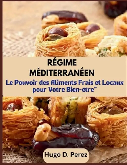 Régime Méditerranéen: Le Pouvoir des Aliments Frais et Locaux pour Votre Bien-être" by Hugo D. Perez