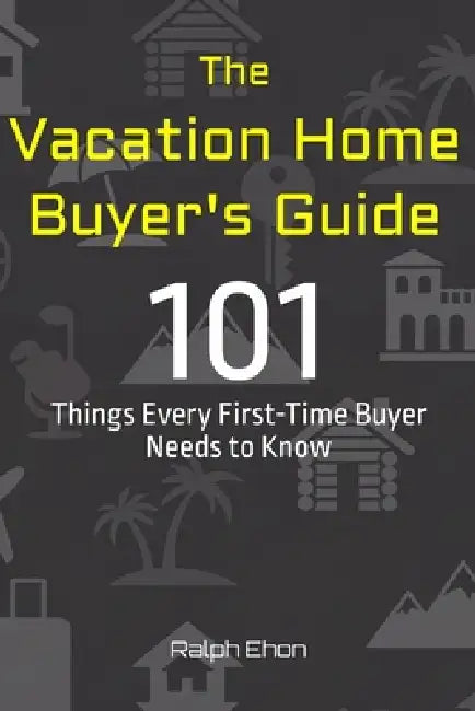 The Vacation Home Buyer's Guide: 101 Things Every First-Time Buyer Needs to Know by Ralph Ehon