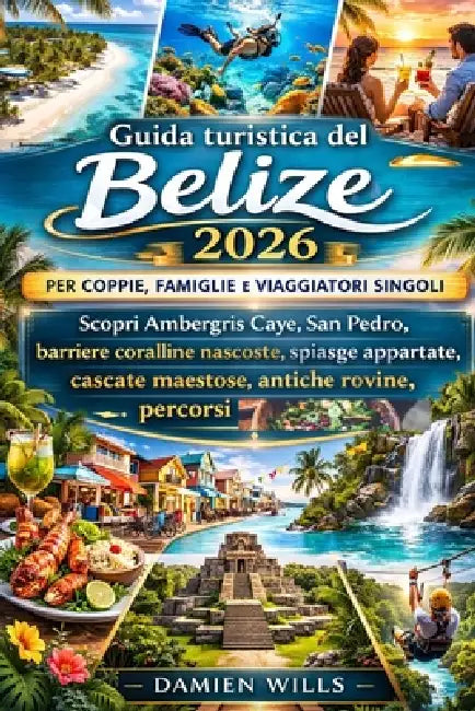 Guida turistica del Belize 2026 per coppie, famiglie e viaggiatori singoli: Scopri Ambergris Caye, San Pedro, barriere coralline nascoste, spiasge app by Damien Wills