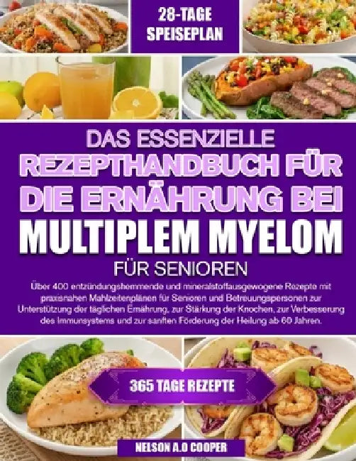 Das Essenzielle Rezepthandbuch Für Die Ernährung Bei Multiplem Myelom Für Senioren: Über 400 entzündungshemmende und mineralstoffausgewogene Rezepte m by Nelson A. O. Cooper