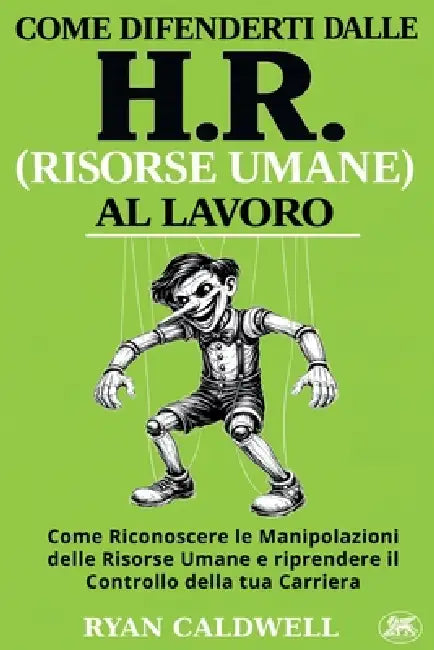 Come Difenderti Dall'hr (Risorse Umane) Al Lavoro: Come Riconoscere le Manipolazioni delle Risorse Umane, Sopravvivere all'Ambiente di Lavoro Tossico by Ryan Caldwell