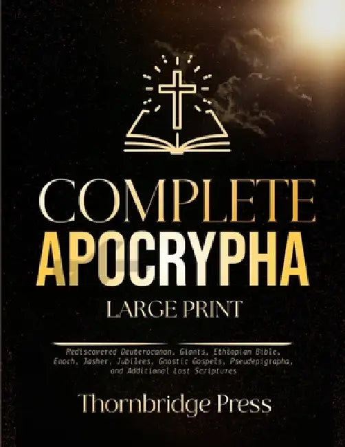 Complete Apocrypha Large Print: Rediscovered Deuterocanon, Giants, Ethiopian Bible, Enoch, Jasher, Jubilees, Gnostic Gospels, Pseudepigrapha, and Addi by Thornbridge Press