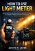 How to Use Light Meter: Mastering Exposure Measurement and Light Control for Confident Photography and Cinematography by Judith F. Layne