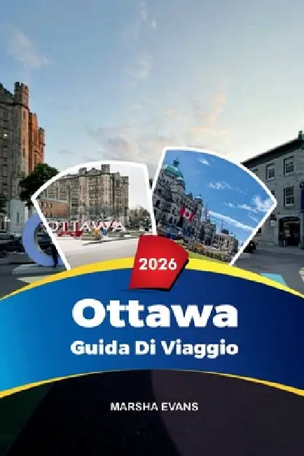 Guida Di Vaggio Ottawa 2026: Scopri gemme nascoste, monumenti storici, consigli di viaggio ed esperienze di vacanza indimenticabili by Marsha Evans