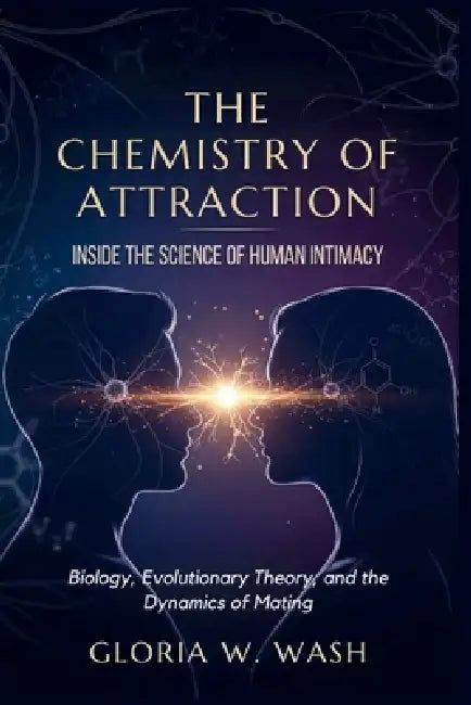 The Chemistry of Attraction: Inside the Science of Human Intimacy: Biology, Evolutionary Theory, and the Dynamics of Mating by Gloria W. Wash