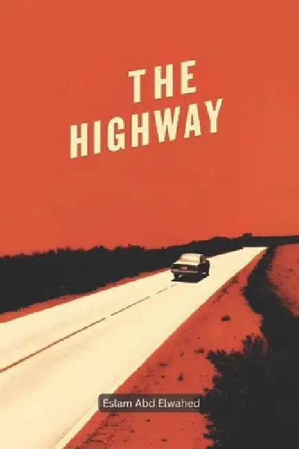 The Highway: 100 True Horror Stories of Phantom Drivers and Vanished Travelers by Eslam Abd Elwahed