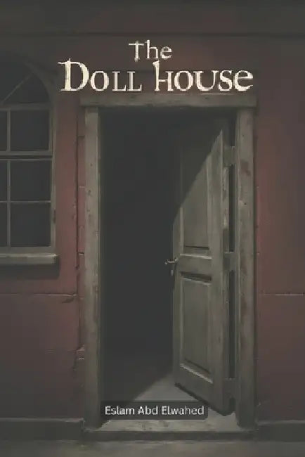 The Dollhouse: 100 True Horror Stories of Haunted Miniatures and Creepy Secrets by Eslam Abd Elwahed