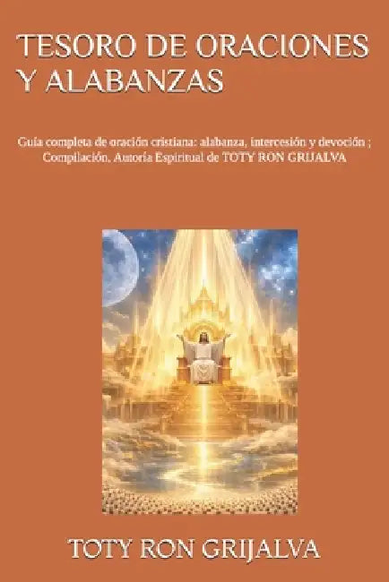Tesoro de Oraciones Y Alabanzas: Guía completa de oración cristiana: alabanza, intercesión y devoción; Compilación, Autoría Espiritual de TOTY RON GRI by Jaky Haro Veintimilla, Jorge Ron Haro, Toty Vinicio Ron Grijalva