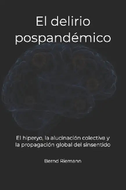 El delirio pospandémico: El hiperyo, la alucinación colectiva y la propagación global del sinsentido by Bernd Riemann