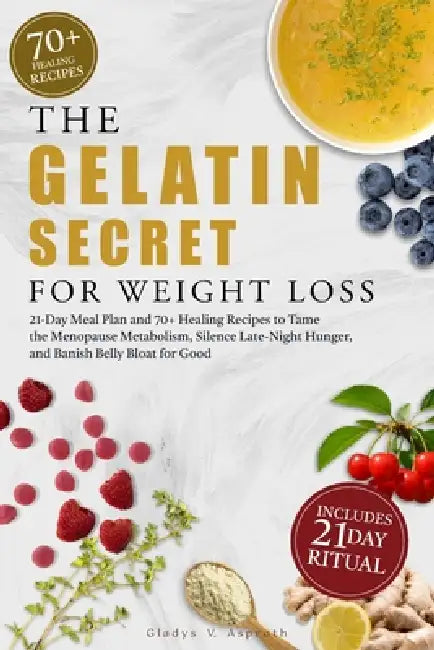 The Gelatin Secret for Weight Loss: 21-Day Meal Plan and 70+ Healing Recipes to Tame the Menopause Metabolism, Silence Late-Night Hunger, and Banish B by Gladys V. Asproth