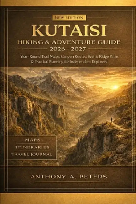 Kutaisi Hiking & Adventure Guide 2026-2027: Year-Round Trail Maps, Canyon Routes, Scenic Ridge Paths & Practical Planning for Independent Explorers by Anthony A. Peters