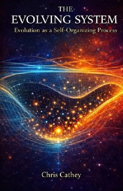 The Evolving System: Evolution as a Self-Organizing Process by Chris Cathey