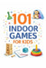 101 Indoor Games for Kids: Screen-Free, Easy & Low-Prep Games for Home, Rainy Days & Family Fun by Erik Myers