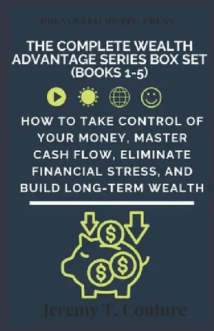 The Complete Wealth Advantage Series Box Set (Books 1-5): How to Take Control of Your Money, Master Cash Flow, Eliminate Financial Stress, and Build L by Jeremy T. Couture
