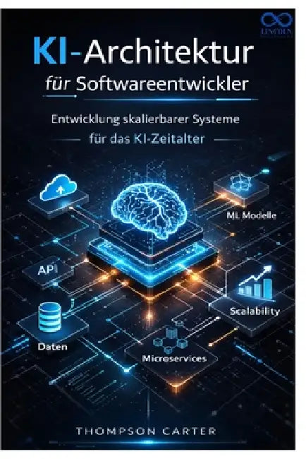 KI-Architektur für Softwareentwickler: Entwicklung skalierbarer Systeme für das KI-Zeitalter by Thompson Carter