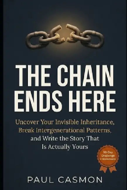 The Chain Ends Here: Uncover Your Invisible Inheritance, Break Intergenerational Patterns, and Write the Story That Is Actually Yours by Paul Casmon