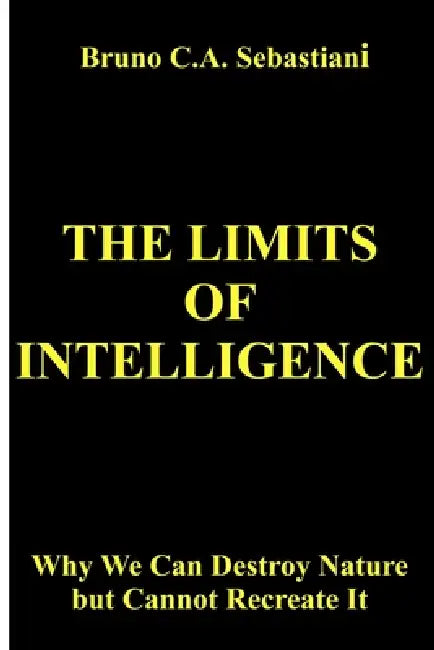 The Limits of Intelligence: Why We Can Destroy Nature but Cannot Recreate It by Bruno C. a. Sebastiani