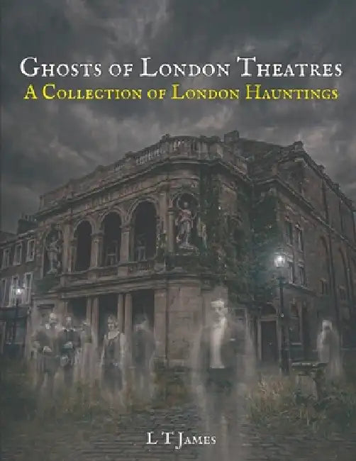 Ghosts of London Theatres: A Collection of London Hauntings by L. T. James