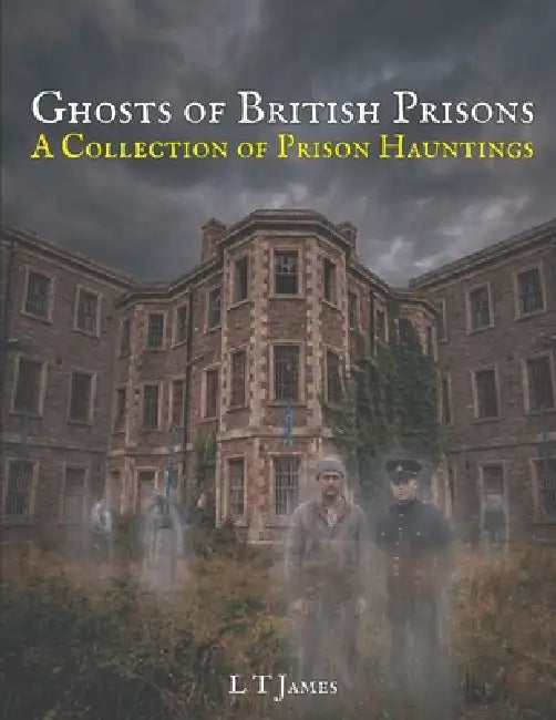 Ghosts of British Prisons: A Collection of British Hauntings by L. T. James
