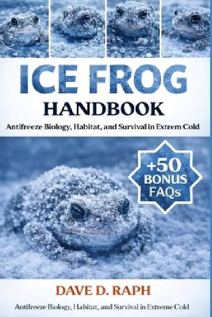 Ice Frog Handbook: Antifreeze Biology, Habitat, and Survival in Extreme Cold by Dave D. Raph
