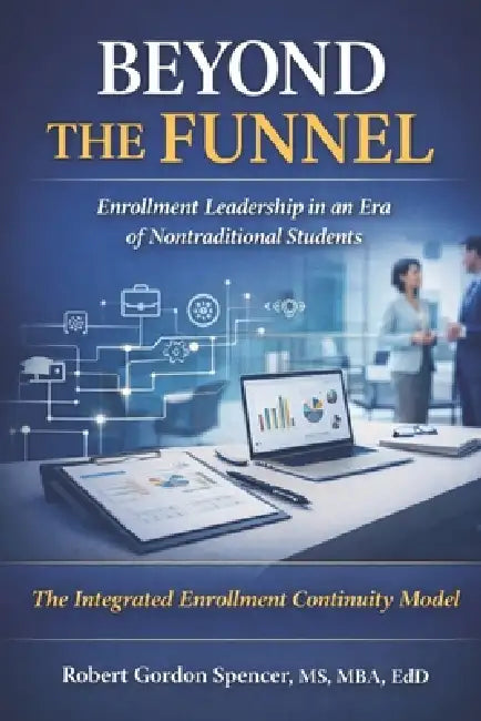 Beyond the Funnel: Enrollment Leadership in an Era of Nontraditional Students by Robert Gordon Spencer