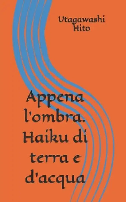 Appena l'ombra. Haiku di terra e d'acqua by Utagawashi Hito