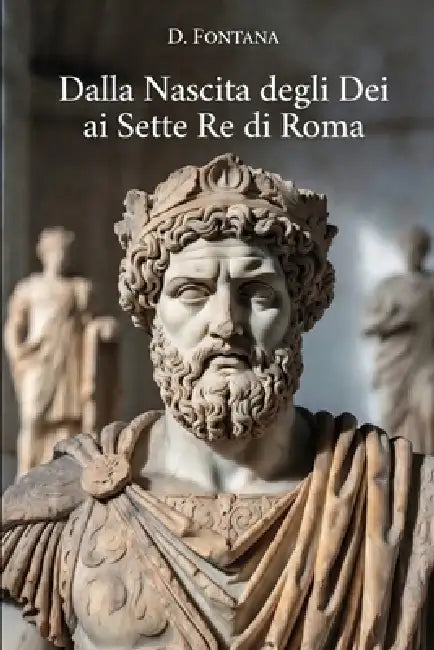 Dalla Nascita degli Dei ai Sette Re di Roma by D. Fontana