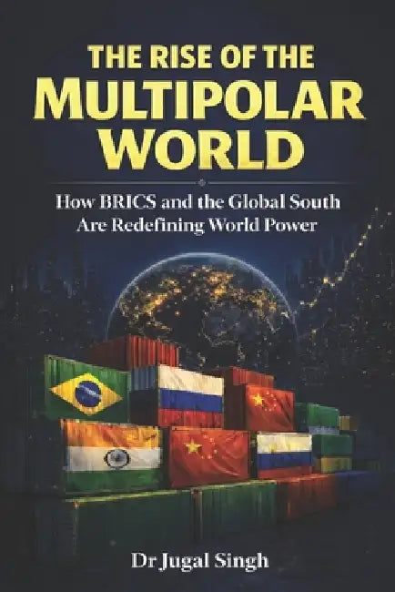 The Rise of the Multipolar World: How BRICS and the Global South Are Redefining World Power by Jugal Singh