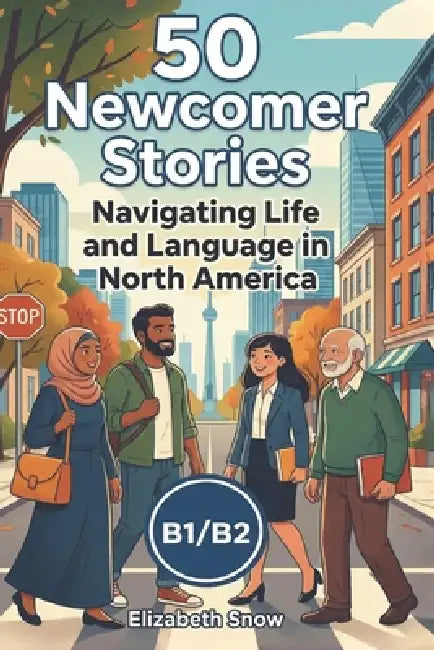 50 Newcomer Stories: Navigating Life and Language in North America: An ESL Graded Reader for B1/B2 Intermediate Learners: Build English Vocabulary and by Elizabeth Snow