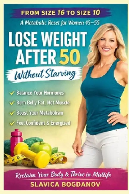 Lose Weight After 50 Without Starving: From Size 16 to Size 10: The Metabolic Reset for Women 45-55 by Slavica Bogdanov