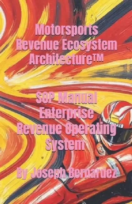 Motorsports Revenue Ecosystem Architecture(TM): SOP Manual Enterprise Revenue Operating System by Joseph Bernardez