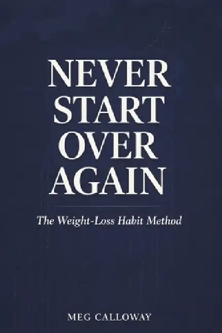 Never Start Over Again: Small Habits, Strong Identity, and the Science of Lasting Weight Loss by Meg Calloway