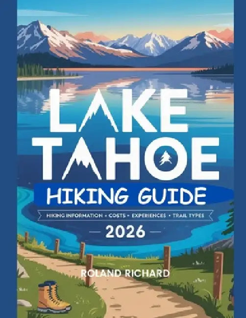 Lake Tahoe Hiking Guide 2026: Hiking Information, Costs, Experiences and Trail Types by Roland Richard