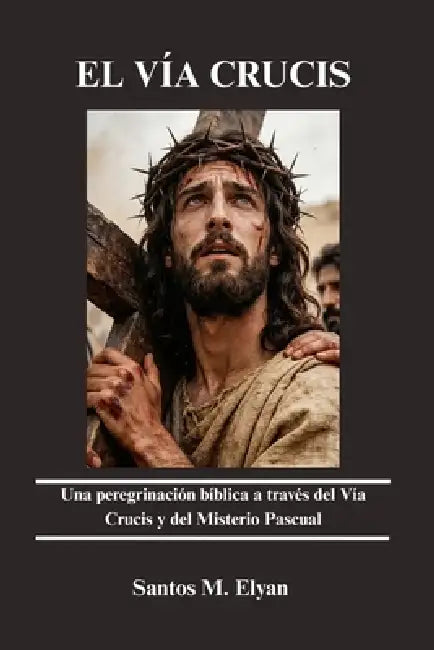 El Vía Crucis: Una peregrinación bíblica a través del Vía Crucis y del Misterio Pascual by Santos M. Elyan