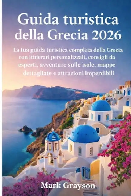 Guida turistica della Grecia 2026: La tua guida turistica completa della Grecia con itinerari personalizzati, consigli da esperti, avventure sulle iso by Mark Grayson