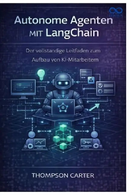 Autonome Agenten mit LangChain: Der vollständige Leitfaden zum Aufbau von KI-Mitarbeitern by Thompson Carter