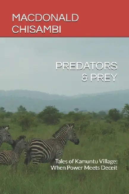 Predators & Prey: Tales of Kamuntu Village: When Power Meets Deceit by MacDonald Chisambi