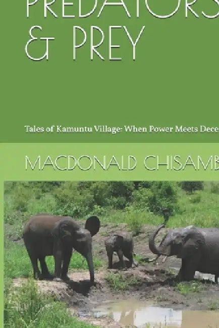 Predators & Prey: Tales of Kamuntu Village: When Power Meets Deceit by MacDonald Chisambi