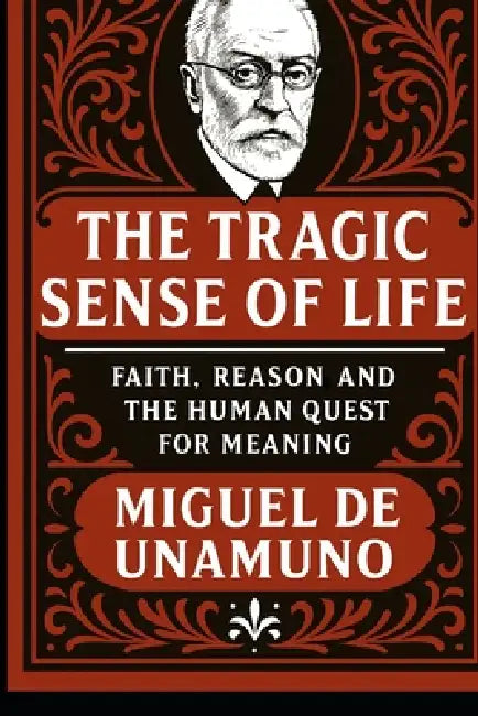 The Tragic Sense of Life: Faith, Reason and the Human Quest for Meaning by G. S. a., Miguel De Unamuno