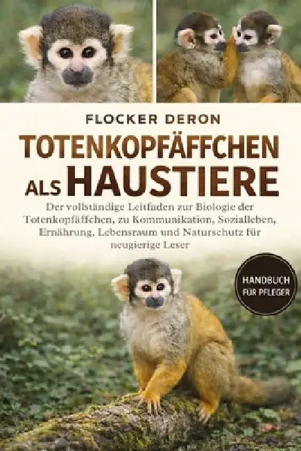 Totenkopfäffchen ALS Haustiere: Der vollständige Leitfaden zur Biologie der Totenkopfäffchen, zu Kommunikation, Sozialleben, Ernährung, Lebensraum und by Flocker Deron