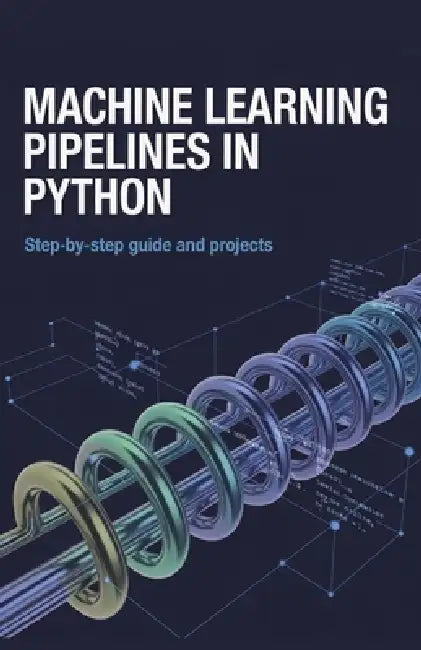 Machine Learning Pipelines in Python: Step-by-Step Guide and Projects by Kevin Lewis