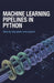 Machine Learning Pipelines in Python: Step-by-Step Guide and Projects by Kevin Lewis