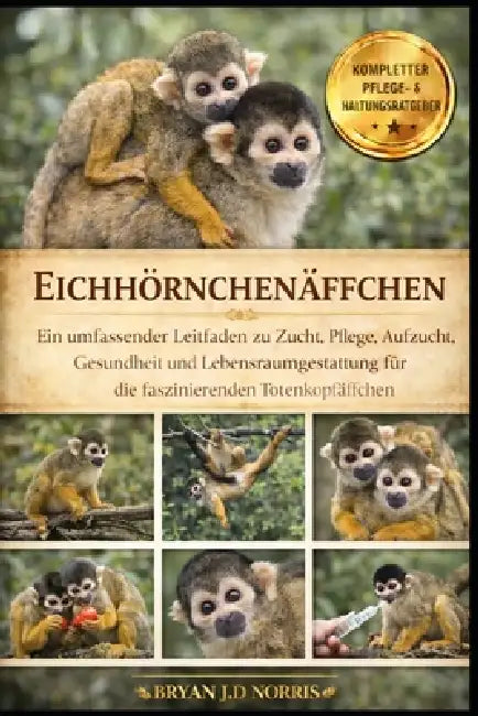 Eichhörnchenäffchen: Ein umfassender Leitfaden zu Zucht, Pflege, Aufzucht, Gesundheit und Lebensraumgestaltung für die faszinierenden Totenkopfäffchen by Bryan J. D. Norris