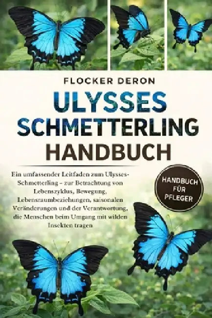 Ulysses-Schmetterling-Handbuch: Ein umfassender Leitfaden zum Ulysses-Schmetterling - zur Betrachtung von Lebenszyklus, Bewegung, Lebensraumbeziehunge by Flocker Deron