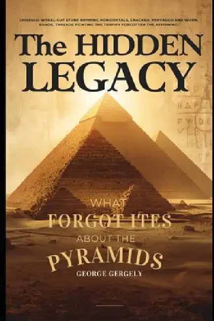The Hidden Legacy: What History Forgot About the Pyramids by Gyorgy Gergely, George Gergely