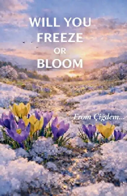 Will You Freeze or Bloom: From Cigdem by ÇİĞdem Gürer