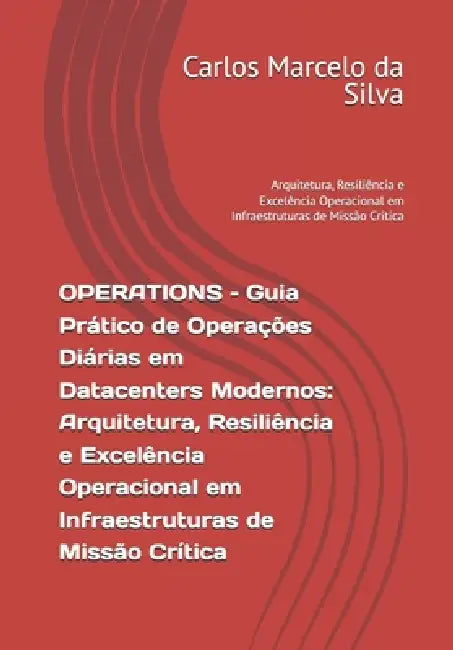OPERATIONS - Guia Prático de Operações Diárias em Datacenters Modernos: Arquitetura, Resiliência e Excelência Operacional em Infraestruturas de Missão by Carlos Marcelo Alves Da Silva