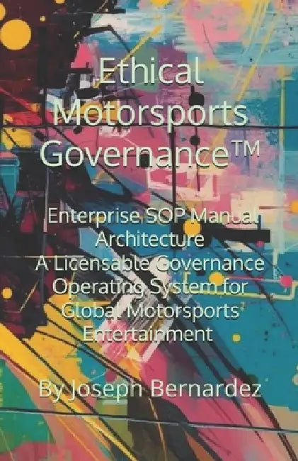 Ethical Motorsports Governance(TM): Enterprise SOP Manual Architecture A Licensable Governance Operating System for Global Motorsports Entertainment by Joseph Bernardez