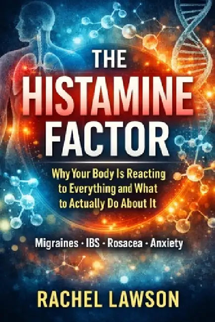 The Histamine Factor: Why Your Body Is Reacting to Everything and What to Actually Do About It by Rachel Lawson